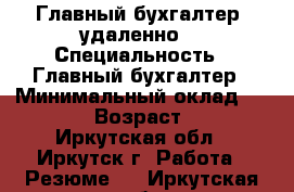 Главный бухгалтер (удаленно) › Специальность ­ Главный бухгалтер › Минимальный оклад ­ 1 500 › Возраст ­ 36 - Иркутская обл., Иркутск г. Работа » Резюме   . Иркутская обл.